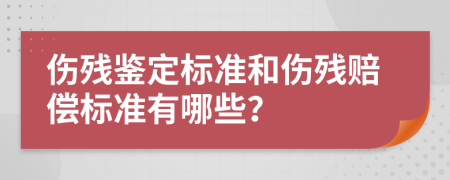 伤残鉴定标准和伤残赔偿标准有哪些？