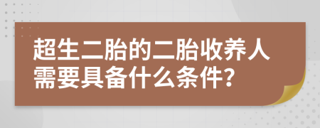 超生二胎的二胎收养人需要具备什么条件？