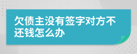 欠债主没有签字对方不还钱怎么办