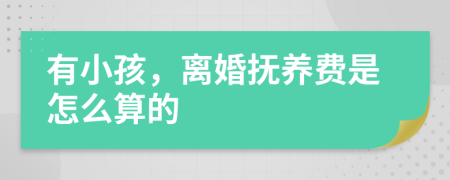 有小孩，离婚抚养费是怎么算的