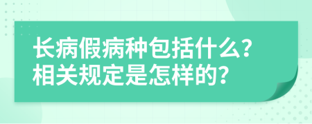 长病假病种包括什么？相关规定是怎样的？