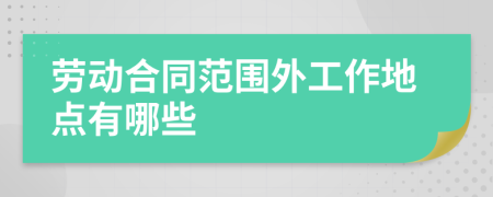劳动合同范围外工作地点有哪些