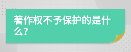 著作权不予保护的是什么？