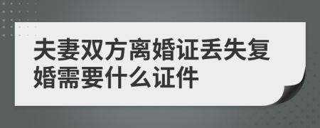 夫妻双方离婚证丢失复婚需要什么证件