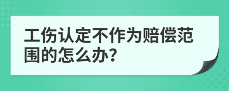 工伤认定不作为赔偿范围的怎么办？