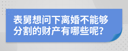 表舅想问下离婚不能够分割的财产有哪些呢？