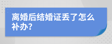 离婚后结婚证丢了怎么补办？