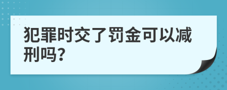 犯罪时交了罚金可以减刑吗？