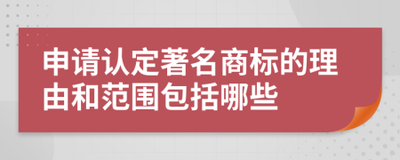 申请认定著名商标的理由和范围包括哪些