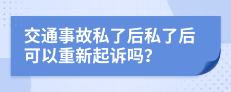 交通事故私了后私了后可以重新起诉吗？