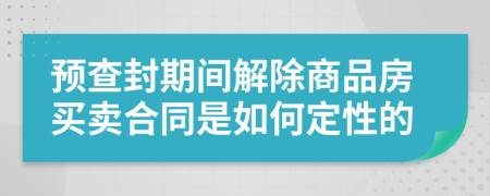 预查封期间解除商品房买卖合同是如何定性的