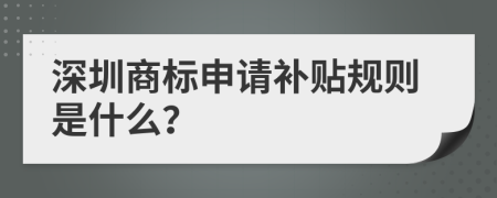 深圳商标申请补贴规则是什么？