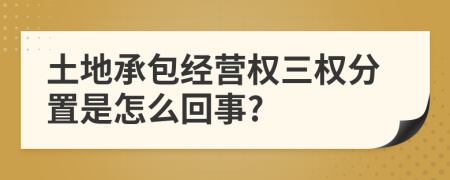 土地承包经营权三权分置是怎么回事?