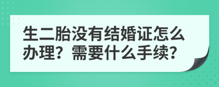 生二胎没有结婚证怎么办理？需要什么手续？