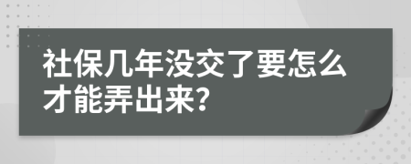 社保几年没交了要怎么才能弄出来？