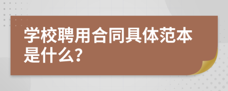 学校聘用合同具体范本是什么？