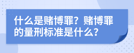 什么是赌博罪？赌博罪的量刑标准是什么？