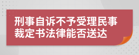 刑事自诉不予受理民事裁定书法律能否送达