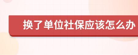 换了单位社保应该怎么办