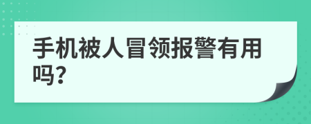 手机被人冒领报警有用吗？