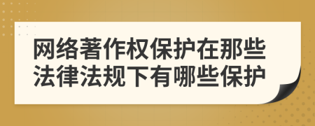 网络著作权保护在那些法律法规下有哪些保护