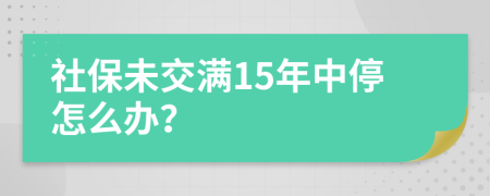 社保未交满15年中停怎么办？