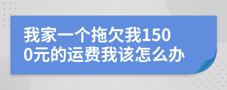 我家一个拖欠我1500元的运费我该怎么办