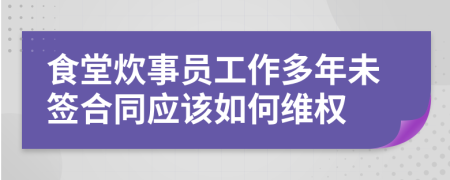 食堂炊事员工作多年未签合同应该如何维权