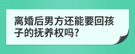 离婚后男方还能要回孩子的抚养权吗?