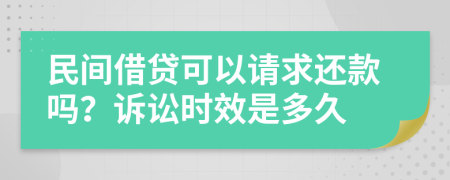 民间借贷可以请求还款吗？诉讼时效是多久