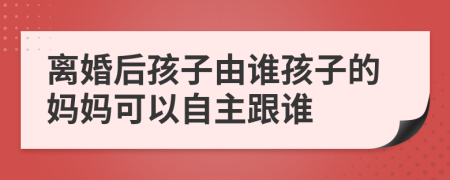 离婚后孩子由谁孩子的妈妈可以自主跟谁