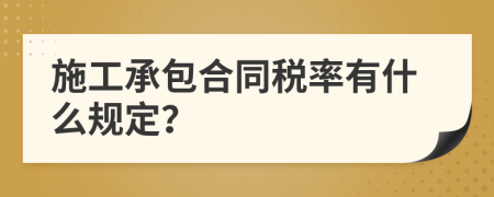 施工承包合同税率有什么规定？