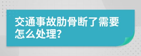 交通事故肋骨断了需要怎么处理？