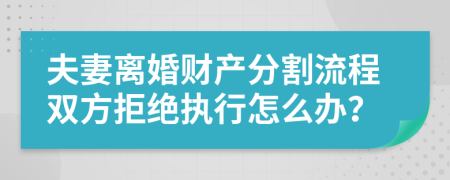 夫妻离婚财产分割流程双方拒绝执行怎么办？