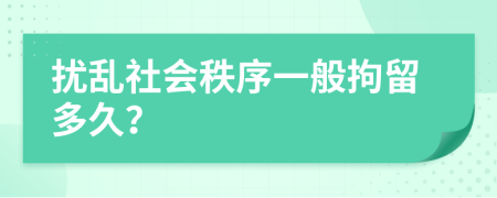 扰乱社会秩序一般拘留多久？