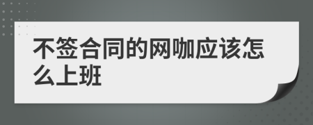 不签合同的网咖应该怎么上班