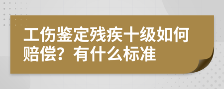 工伤鉴定残疾十级如何赔偿？有什么标准