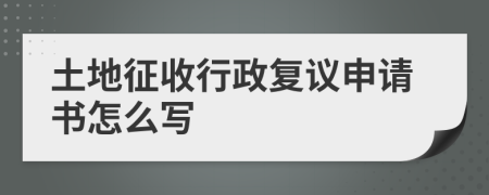 土地征收行政复议申请书怎么写