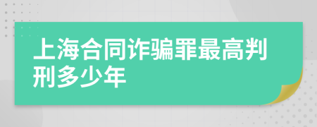 上海合同诈骗罪最高判刑多少年