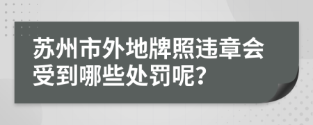 苏州市外地牌照违章会受到哪些处罚呢？