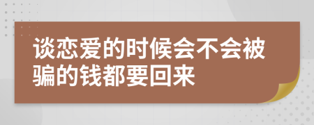 谈恋爱的时候会不会被骗的钱都要回来