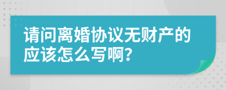 请问离婚协议无财产的应该怎么写啊？