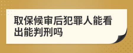 取保候审后犯罪人能看出能判刑吗