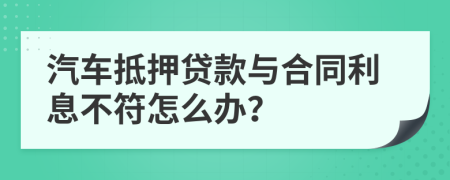 汽车抵押贷款与合同利息不符怎么办？