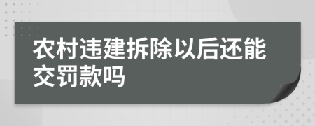 农村违建拆除以后还能交罚款吗