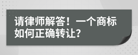 请律师解答！一个商标如何正确转让？