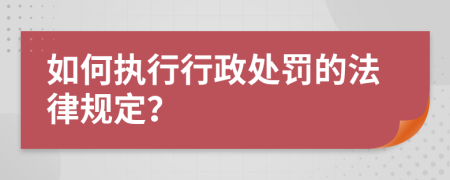 如何执行行政处罚的法律规定？