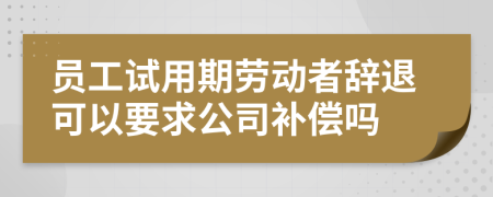 员工试用期劳动者辞退可以要求公司补偿吗