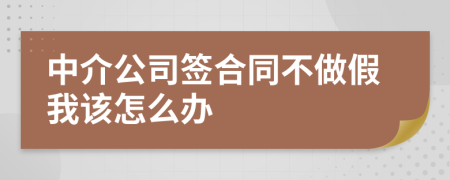 中介公司签合同不做假我该怎么办