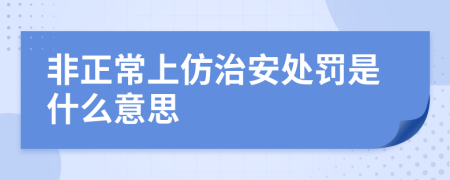 非正常上仿治安处罚是什么意思